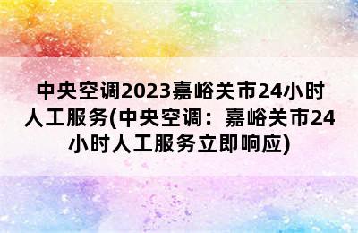 中央空调2023嘉峪关市24小时人工服务(中央空调：嘉峪关市24小时人工服务立即响应)