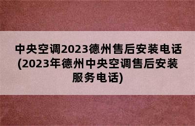 中央空调2023德州售后安装电话(2023年德州中央空调售后安装服务电话)