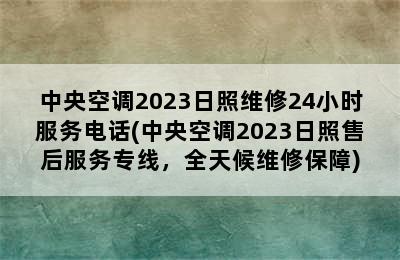 中央空调2023日照维修24小时服务电话(中央空调2023日照售后服务专线，全天候维修保障)