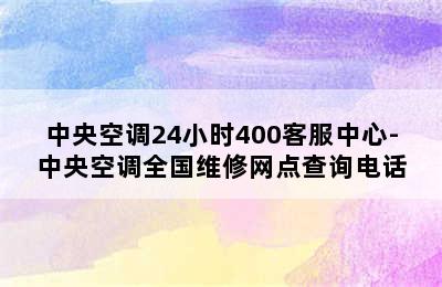 中央空调24小时400客服中心-中央空调全国维修网点查询电话