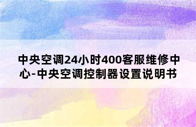 中央空调24小时400客服维修中心-中央空调控制器设置说明书