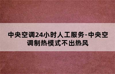 中央空调24小时人工服务-中央空调制热模式不出热风