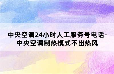 中央空调24小时人工服务号电话-中央空调制热模式不出热风