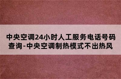 中央空调24小时人工服务电话号码查询-中央空调制热模式不出热风