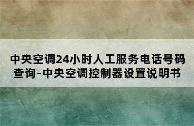 中央空调24小时人工服务电话号码查询-中央空调控制器设置说明书