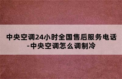 中央空调24小时全国售后服务电话-中央空调怎么调制冷