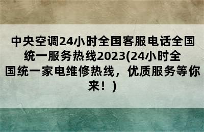 中央空调24小时全国客服电话全国统一服务热线2023(24小时全国统一家电维修热线，优质服务等你来！)