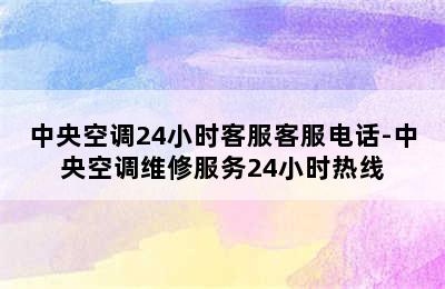 中央空调24小时客服客服电话-中央空调维修服务24小时热线