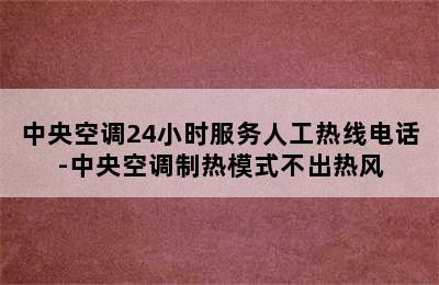 中央空调24小时服务人工热线电话-中央空调制热模式不出热风