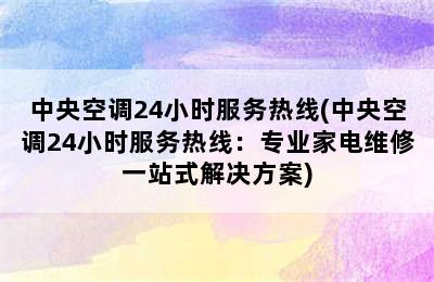 中央空调24小时服务热线(中央空调24小时服务热线：专业家电维修一站式解决方案)