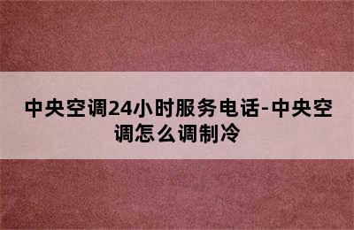 中央空调24小时服务电话-中央空调怎么调制冷