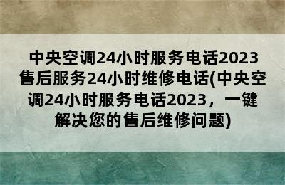 中央空调24小时服务电话2023售后服务24小时维修电话(中央空调24小时服务电话2023，一键解决您的售后维修问题)