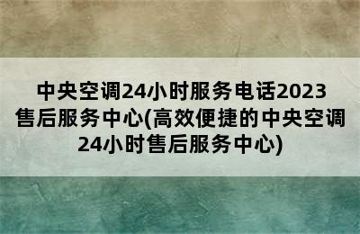 中央空调24小时服务电话2023售后服务中心(高效便捷的中央空调24小时售后服务中心)