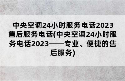 中央空调24小时服务电话2023售后服务电话(中央空调24小时服务电话2023——专业、便捷的售后服务)