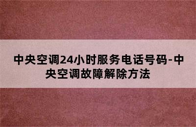 中央空调24小时服务电话号码-中央空调故障解除方法