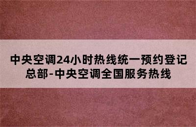 中央空调24小时热线统一预约登记总部-中央空调全国服务热线