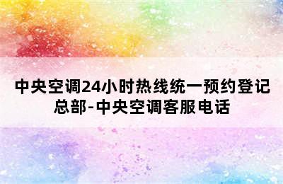 中央空调24小时热线统一预约登记总部-中央空调客服电话