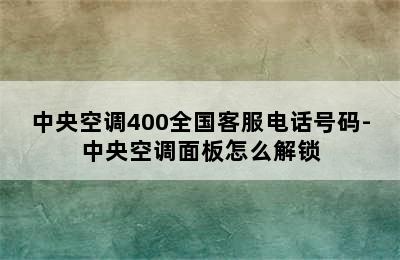 中央空调400全国客服电话号码-中央空调面板怎么解锁