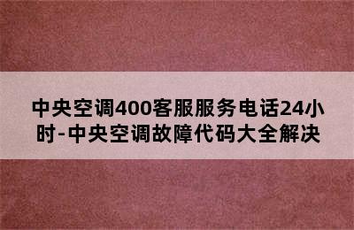 中央空调400客服服务电话24小时-中央空调故障代码大全解决