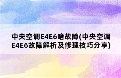 中央空调E4E6啥故障(中央空调E4E6故障解析及修理技巧分享)