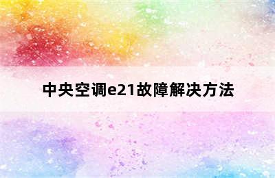 中央空调e21故障解决方法