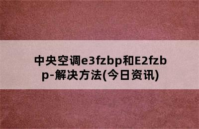 中央空调e3fzbp和E2fzbp-解决方法(今日资讯)