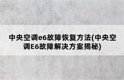 中央空调e6故障恢复方法(中央空调E6故障解决方案揭秘)