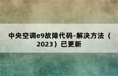 中央空调e9故障代码-解决方法（2023）已更新