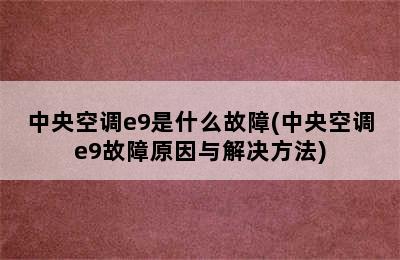 中央空调e9是什么故障(中央空调e9故障原因与解决方法)