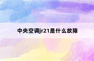 中央空调jr21是什么故障