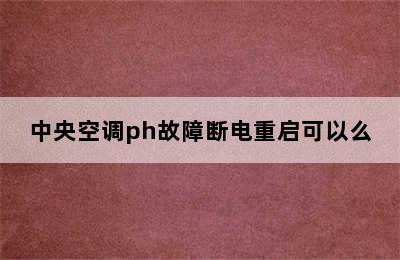 中央空调ph故障断电重启可以么