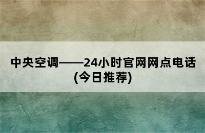 中央空调——24小时官网网点电话(今日推荐)