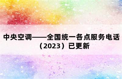 中央空调——全国统一各点服务电话（2023）已更新