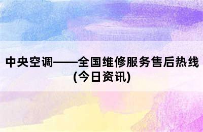 中央空调——全国维修服务售后热线(今日资讯)