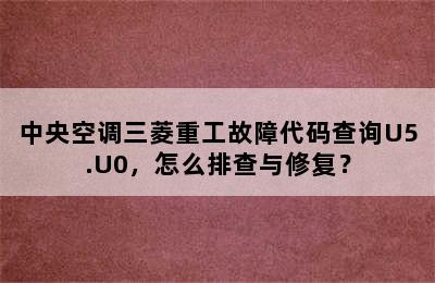 中央空调三菱重工故障代码查询U5.U0，怎么排查与修复？