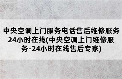 中央空调上门服务电话售后维修服务24小时在线(中央空调上门维修服务-24小时在线售后专家)