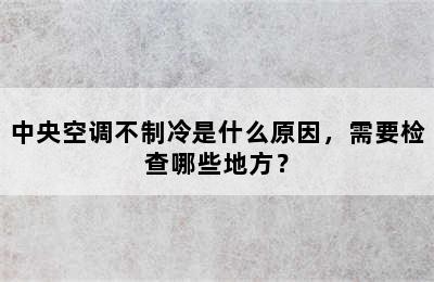 中央空调不制冷是什么原因，需要检查哪些地方？