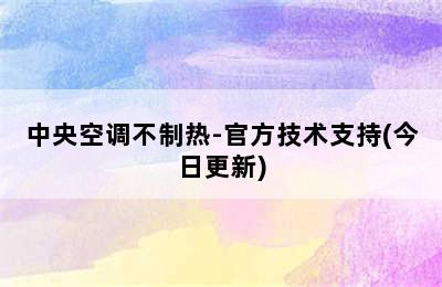 中央空调不制热-官方技术支持(今日更新)