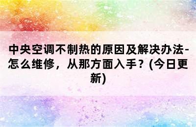 中央空调不制热的原因及解决办法-怎么维修，从那方面入手？(今日更新)