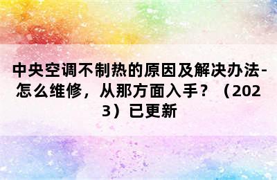 中央空调不制热的原因及解决办法-怎么维修，从那方面入手？（2023）已更新