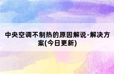 中央空调不制热的原因解说-解决方案(今日更新)