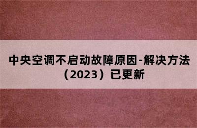 中央空调不启动故障原因-解决方法（2023）已更新