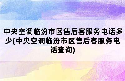 中央空调临汾市区售后客服务电话多少(中央空调临汾市区售后客服务电话查询)