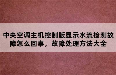 中央空调主机控制版显示水流检测故障怎么回事，故障处理方法大全