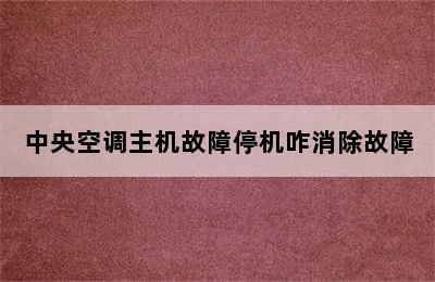 中央空调主机故障停机咋消除故障