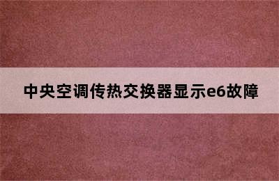 中央空调传热交换器显示e6故障