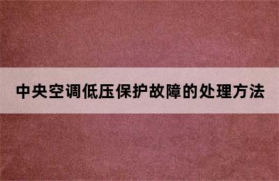 中央空调低压保护故障的处理方法