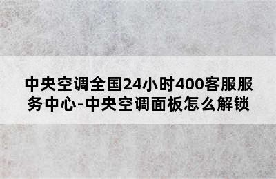 中央空调全国24小时400客服服务中心-中央空调面板怎么解锁