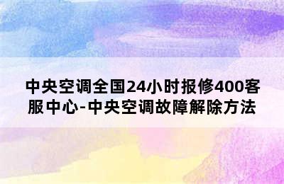 中央空调全国24小时报修400客服中心-中央空调故障解除方法