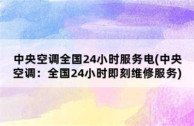 中央空调全国24小时服务电(中央空调：全国24小时即刻维修服务)